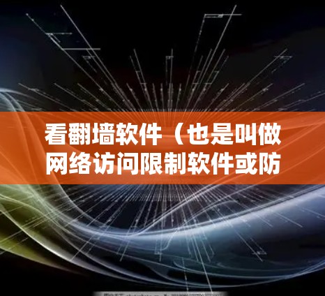 看翻墙软件（也是叫做网络访问限制软件或防火墙工具）在某些情况下确实可能会对用户造成严重后果。以下是其严重后果的详细分析