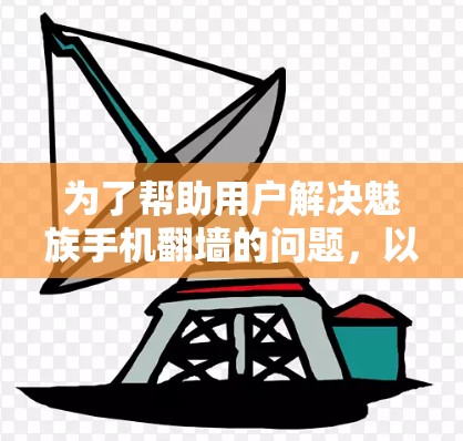 为了帮助用户解决魅族手机翻墙的问题，以下是详细的解决方案