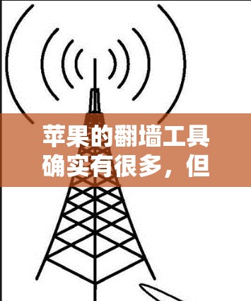苹果的翻墙工具确实有很多,但为了提供一个免费且易于使用的推荐,我会列出几个主要的选择。这些工具都是免费的,但各有各的优势和适用场景 苹果的翻墙工具确实有很多,但为了提供一个免费且易于使用的推荐,我会列出几个主要的选择。这些工具都是免费的,但各有各的优势和适用场景