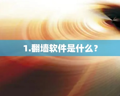 1.翻墙软件是什么? 1.翻墙软件是什么?