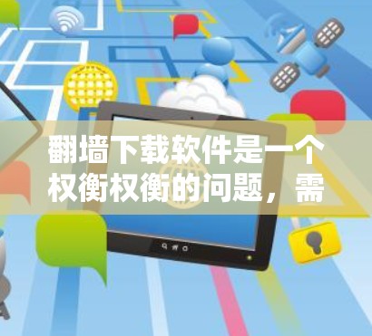 翻墙下载软件是一个权衡权衡的问题,需要根据个人需求、风险评估和技术能力来决定。以下是一些有条理的建议 翻墙下载软件是一个权衡权衡的问题,需要根据个人需求、风险评估和技术能力来决定。以下是一些有条理的建议