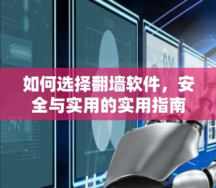 如何选择翻墙软件,安全与实用的实用指南 如何选择翻墙软件,安全与实用的实用指南