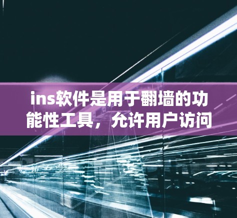 ins软件是用于翻墙的功能性工具，允许用户访问互联网，但系统阻止访问。以下是对ins软件的详细分析