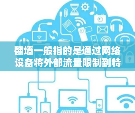 翻墙一般指的是通过网络设备将外部流量限制到特定的服务器或家庭网络。以下是一些常用的软件或工具，可以帮助您进行翻墙操作