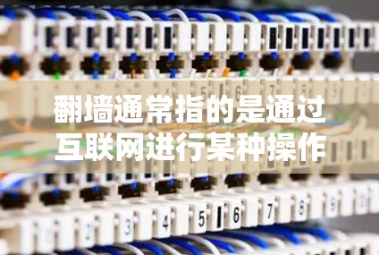 翻墙通常指的是通过互联网进行某种操作，比如访问网站、下载文件或者上传文件。如果您不知道看什么软件，可以考虑以下几种方法