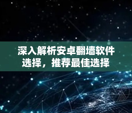 深入解析安卓翻墙软件选择,推荐最佳选择 深入解析安卓翻墙软件选择,推荐最佳选择