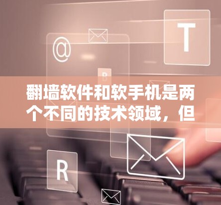 翻墙软件和软手机是两个不同的技术领域,但它们在维护网络和网络安全方面具有重要意义。以下是对这两个技术的详细解释 翻墙软件和软手机是两个不同的技术领域,但它们在维护网络和网络安全方面具有重要意义。以下是对这两个技术的详细解释