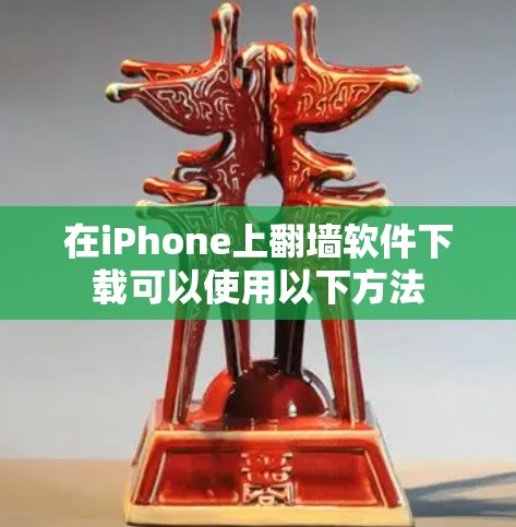 在iPhone上翻墙软件下载可以使用以下方法