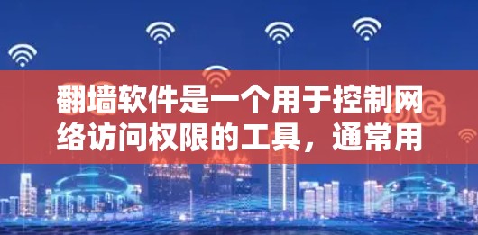 翻墙软件是一个用于控制网络访问权限的工具，通常用于监控特定网站、隐藏某些内容或调整访问限制。以下是逐步的步骤和选择建议