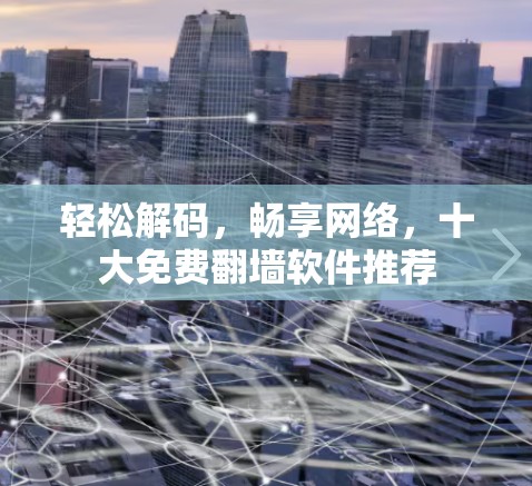 轻松解码，畅享网络，十大免费翻墙软件推荐