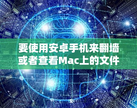 要使用安卓手机来翻墙或者查看Mac上的文件,可以通过以下工具实现。以下是几种常用的方法和工具 要使用安卓手机来翻墙或者查看Mac上的文件,可以通过以下工具实现。以下是几种常用的方法和工具