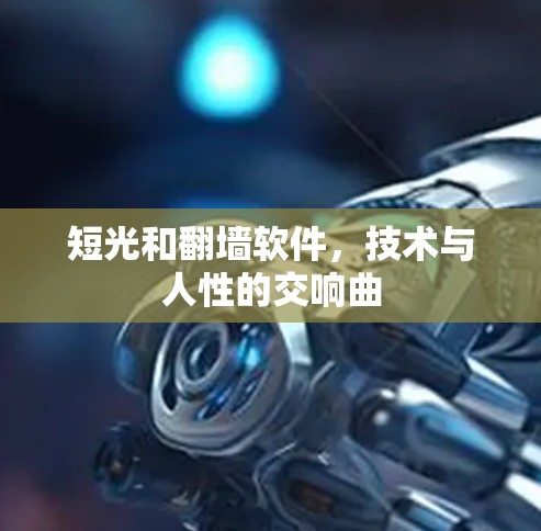 短光和翻墙软件,技术与人性的交响曲 短光和翻墙软件,技术与人性的交响曲