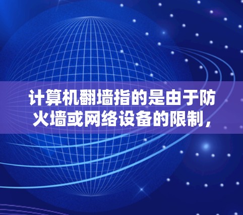 计算机翻墙指的是由于防火墙或网络设备的限制,导致用户无法访问网站或应用程序。为了有效解决翻墙问题,可以使用以下软件 计算机翻墙指的是由于防火墙或网络设备的限制,导致用户无法访问网站或应用程序。为了有效解决翻墙问题,可以使用以下软件