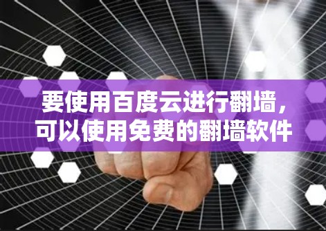 要使用百度云进行翻墙,可以使用免费的翻墙软件,但需要注意以下几点 要使用百度云进行翻墙,可以使用免费的翻墙软件,但需要注意以下几点