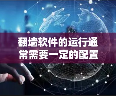 翻墙软件的运行通常需要一定的配置和权限，如果用户遇到无法使用的情况，可能的原因有很多，以下是一些可能的原因和解决方案