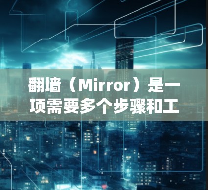 翻墙（Mirror）是一项需要多个步骤和工具来进行的系统工程。以下是一些常见的软件和工具，可以帮助您进行翻墙