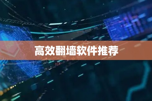 高效翻墙软件推荐 高效翻墙软件推荐