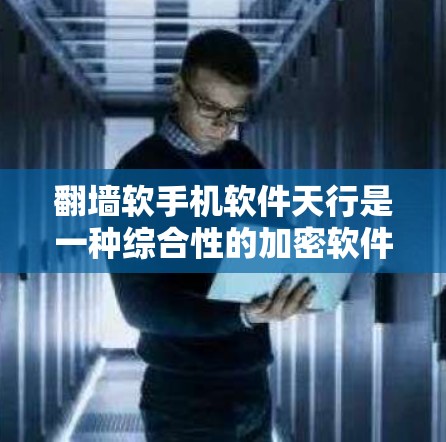 翻墙软手机软件天行是一种综合性的加密软件,旨在保护手机数据的安全。以下是其主要功能和使用建议 翻墙软手机软件天行是一种综合性的加密软件,旨在保护手机数据的安全。以下是其主要功能和使用建议