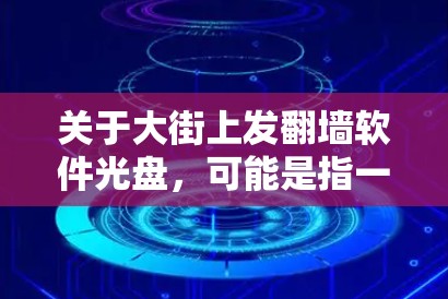 关于大街上发翻墙软件光盘,可能是指一些网络设备或软件通过某种方式在街上或网络上传播,使用光盘作为功能或工具。然而,翻墙软件通常不直接使用光盘,而是通过软件包或第三方工具安装。以下是一些可能的解释 关于大街上发翻墙软件光盘,可能是指一些网络设备或软件通过某种方式在街上或网络上传播,使用光盘作为功能或工具。然而,翻墙软件通常不直接使用光盘,而是通过软件包或第三方工具安装。以下是一些可能的解释