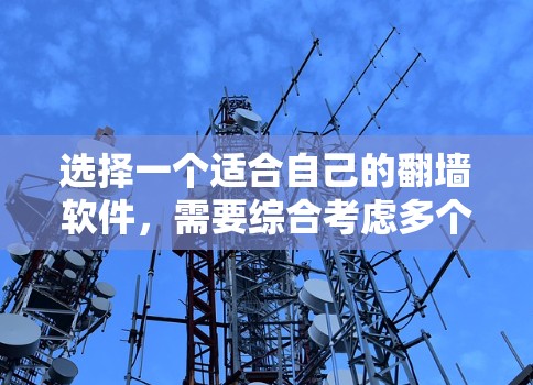 选择一个适合自己的翻墙软件,需要综合考虑多个因素,包括需求、网络环境、预算、用户体验以及社区支持。以下是有条理的建议,帮助你做出明智的选择 选择一个适合自己的翻墙软件,需要综合考虑多个因素,包括需求、网络环境、预算、用户体验以及社区支持。以下是有条理的建议,帮助你做出明智的选择