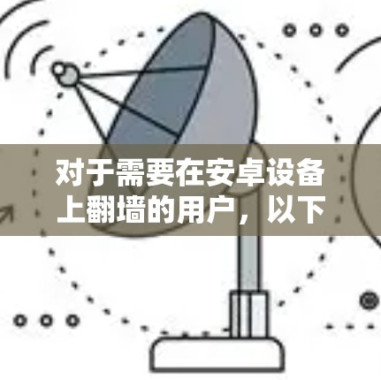 对于需要在安卓设备上翻墙的用户,以下是一些免费的翻墙软件推荐,虽然可能无法直接访问外部网络,但可以结合这些工具来解决实际问题 对于需要在安卓设备上翻墙的用户,以下是一些免费的翻墙软件推荐,虽然可能无法直接访问外部网络,但可以结合这些工具来解决实际问题