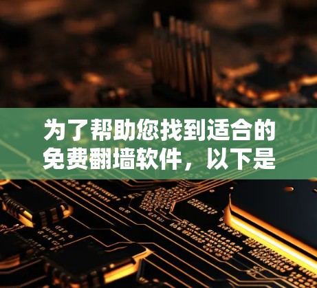 为了帮助您找到适合的免费翻墙软件,以下是一些推荐和步骤说明 为了帮助您找到适合的免费翻墙软件,以下是一些推荐和步骤说明