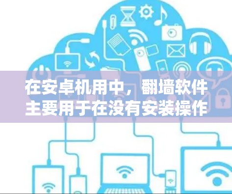 在安卓机用中,翻墙软件主要用于在没有安装操作系统的情况下显示网络资源,如网页和视频。以下是关于安卓机用翻墙软件的详细介绍 在安卓机用中,翻墙软件主要用于在没有安装操作系统的情况下显示网络资源,如网页和视频。以下是关于安卓机用翻墙软件的详细介绍