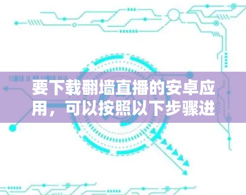 要下载翻墙直播的安卓应用,可以按照以下步骤进行 要下载翻墙直播的安卓应用,可以按照以下步骤进行