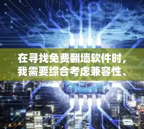 在寻找免费翻墙软件时,我需要综合考虑兼容性、功能、安全性和系统兼容性。以下是我的建议 在寻找免费翻墙软件时,我需要综合考虑兼容性、功能、安全性和系统兼容性。以下是我的建议