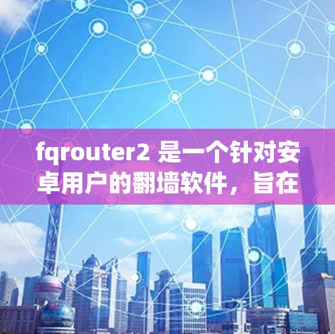 fqrouter2 是一个针对安卓用户的翻墙软件，旨在允许用户在特定设备上访问某些未经授权的网站或应用。如果您正在寻找适合安卓设备的翻墙解决方案，fqrouter2 可能是一个有用的选择