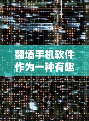 翻墙手机软件作为一种有趣且具有争议性的技术,引发了广泛讨论。以下是对该话题的详细分析和总结 翻墙手机软件作为一种有趣且具有争议性的技术,引发了广泛讨论。以下是对该话题的详细分析和总结