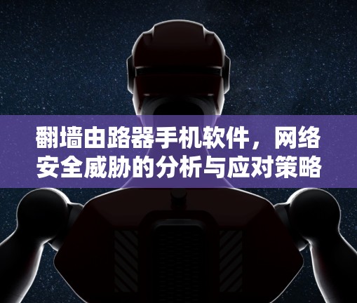 翻墙由路器手机软件，网络安全威胁的分析与应对策略
