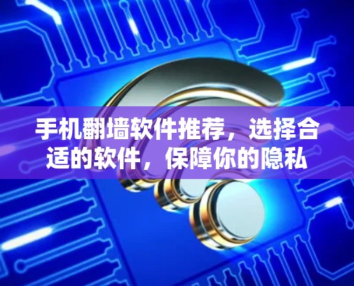 手机翻墙软件推荐,选择合适的软件,保障你的隐私 手机翻墙软件推荐,选择合适的软件,保障你的隐私