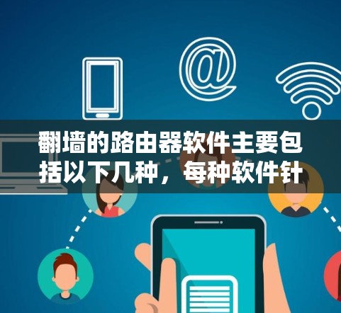 翻墙的路由器软件主要包括以下几种，每种软件针对不同的网络环境有不同的特点和功能