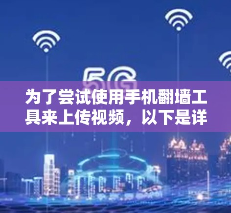 为了尝试使用手机翻墙工具来上传视频，以下是详细的步骤指南