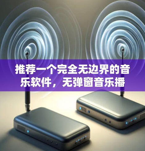 推荐一个完全无边界的音乐软件，无弹窗音乐播放器