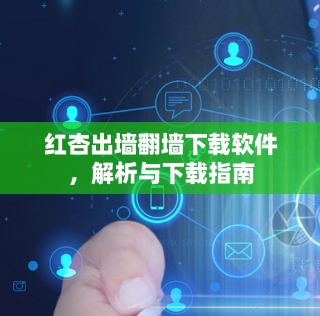 红杏出墙翻墙下载软件，解析与下载指南