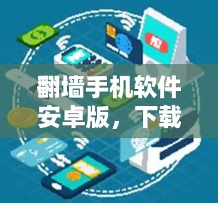 翻墙手机软件安卓版,下载与使用指南 翻墙手机软件安卓版,下载与使用指南