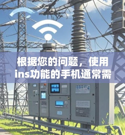 根据您的问题,使用ins功能的手机通常需要翻墙软件来访问内部网络。然而,有一些特殊情况可能使ins权限不触发翻墙软件 根据您的问题,使用ins功能的手机通常需要翻墙软件来访问内部网络。然而,有一些特殊情况可能使ins权限不触发翻墙软件