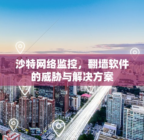 沙特网络监控,翻墙软件的威胁与解决方案 沙特网络监控,翻墙软件的威胁与解决方案