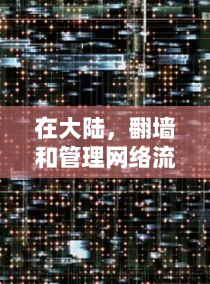 在大陆,翻墙和管理网络流量是常见的需求,以下是一些常用的软件和方法 在大陆,翻墙和管理网络流量是常见的需求,以下是一些常用的软件和方法