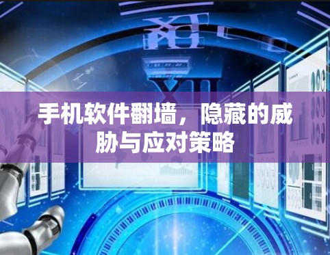 手机软件翻墙,隐藏的威胁与应对策略