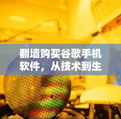 翻墙购买谷歌手机软件,从技术到生活的突破 翻墙购买谷歌手机软件,从技术到生活的突破
