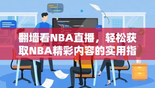 翻墙看NBA直播,轻松获取NBA精彩内容的实用指南 翻墙看NBA直播,轻松获取NBA精彩内容的实用指南
