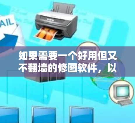 如果需要一个好用但又不翻墙的修图软件,以下是一些推荐的工具,它们支持多种格式,并且在非商业用途下可以使用 如果需要一个好用但又不翻墙的修图软件,以下是一些推荐的工具,它们支持多种格式,并且在非商业用途下可以使用