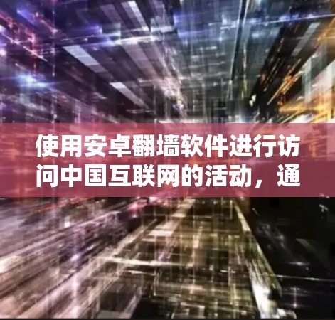 使用安卓翻墙软件进行访问中国互联网的活动,通常需要遵循以下步骤 使用安卓翻墙软件进行访问中国互联网的活动,通常需要遵循以下步骤