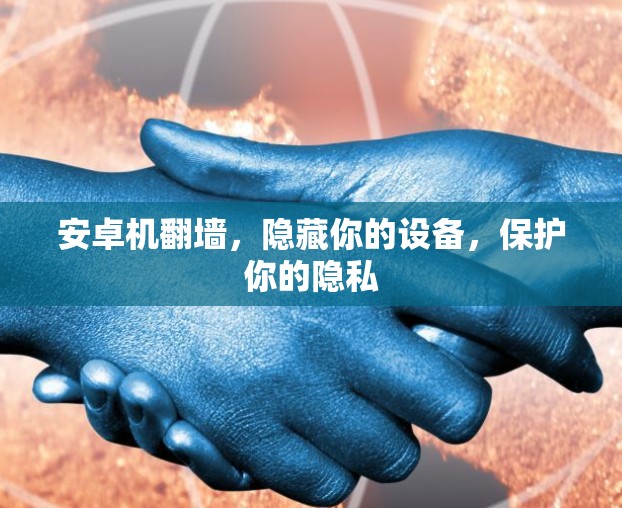 安卓机翻墙,隐藏你的设备,保护你的隐私 安卓机翻墙,隐藏你的设备,保护你的隐私