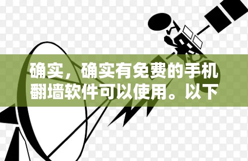 确实,确实有免费的手机翻墙软件可以使用。以下是一些可靠的选择,它们的功能多样,适合各种需求 确实,确实有免费的手机翻墙软件可以使用。以下是一些可靠的选择,它们的功能多样,适合各种需求