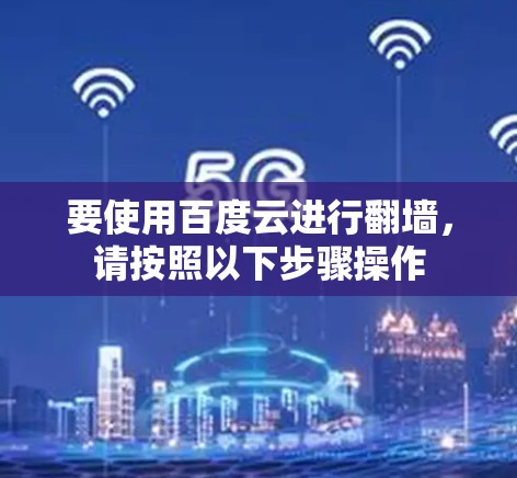 要使用百度云进行翻墙，请按照以下步骤操作