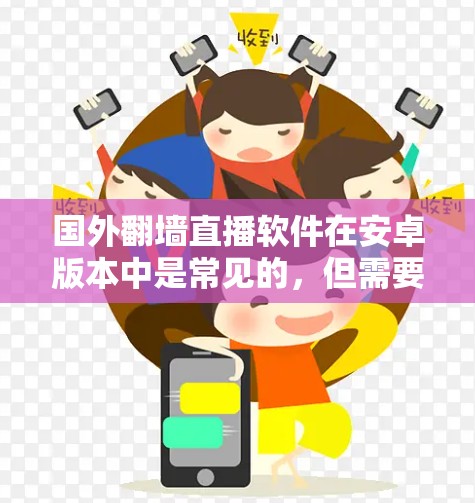 国外翻墙直播软件在安卓版本中是常见的，但需要根据用户的具体情况选择适合的版本。以下是一些国内流行的翻墙软件及其特点